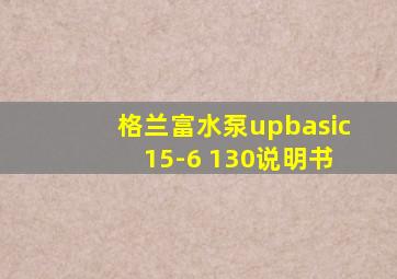 格兰富水泵upbasic 15-6 130说明书